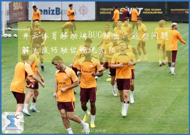 开云体育移动端BUG频出？这些问题解决技巧助你畅玩无阻