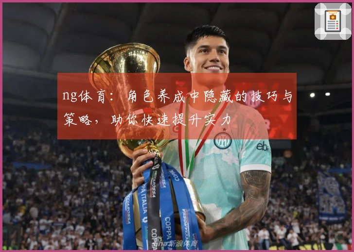 ng体育：角色养成中隐藏的技巧与策略，助你快速提升实力