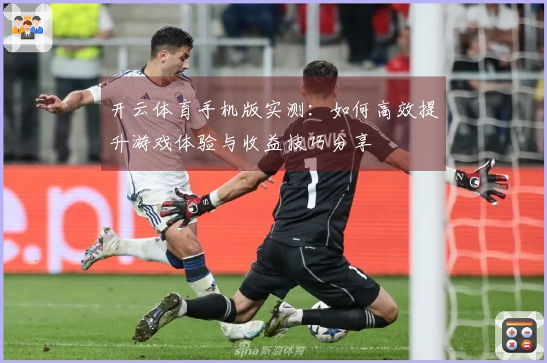 开云体育手机版实测：如何高效提升游戏体验与收益技巧分享
