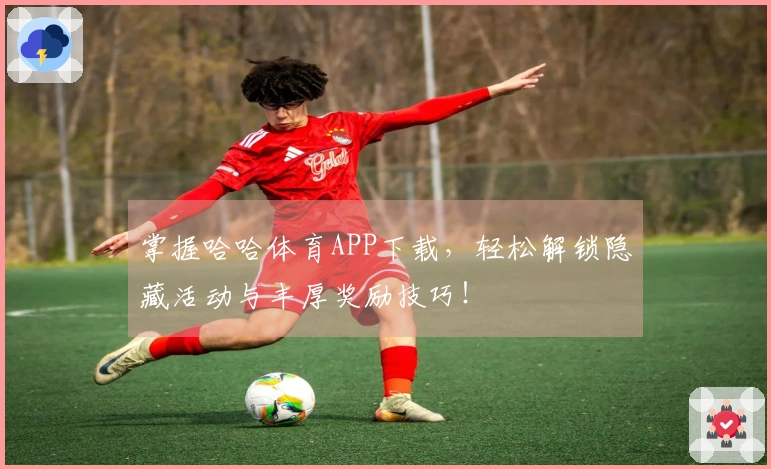 掌握哈哈体育APP下载，轻松解锁隐藏活动与丰厚奖励技巧！