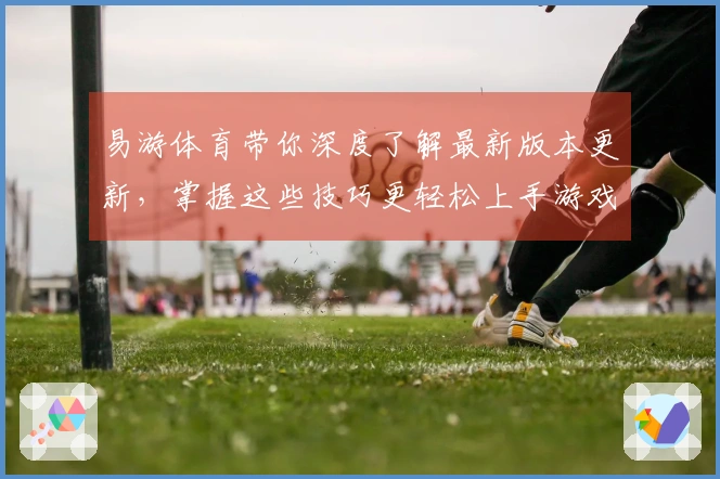 易游体育带你深度了解最新版本更新，掌握这些技巧更轻松上手游戏！
