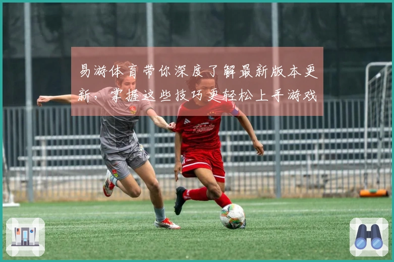 易游体育带你深度了解最新版本更新，掌握这些技巧更轻松上手游戏！