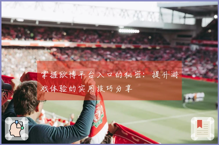 掌握欧博平台入口的秘密：提升游戏体验的实用技巧分享